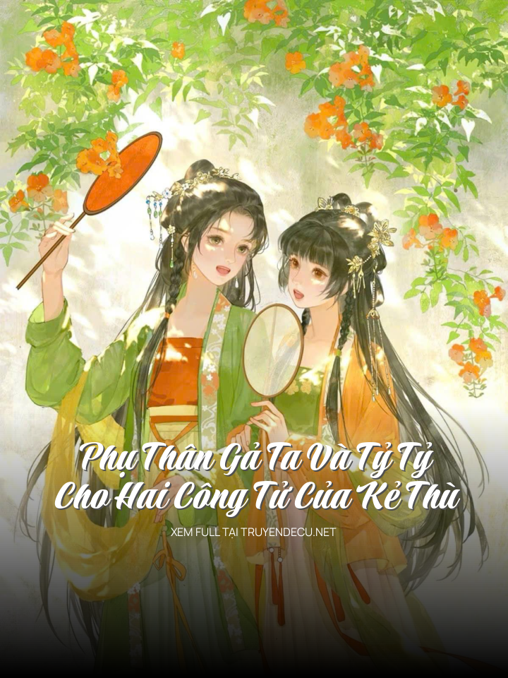 Phụ Thân Gả Ta Và Tỷ Tỷ Cho Hai Công Tử Của Kẻ Thù