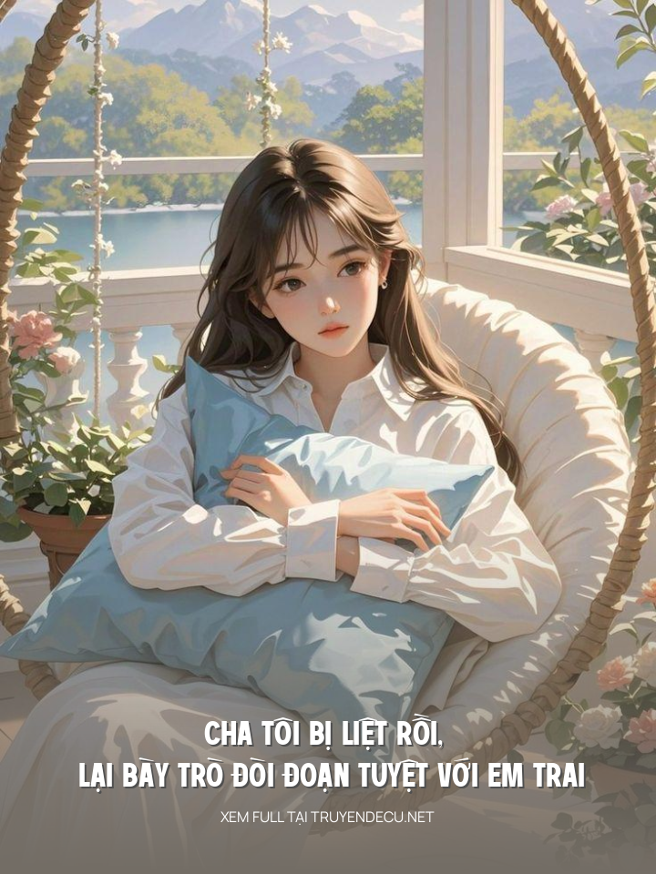 
                            Cha Tôi Bị Liệt Rồi, Lại Bày Trò Đòi Đoạn Tuyệt Với Em Trai