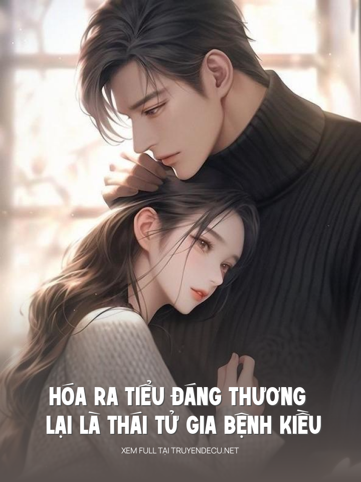 
                            Hóa Ra Tiểu Đáng Thương Lại Là Thái Tử Gia Bệnh Kiều