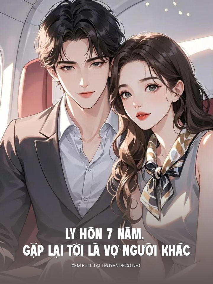 
                            Ly Hôn 7 Năm, Gặp Lại Tôi Là Vợ Người Khác