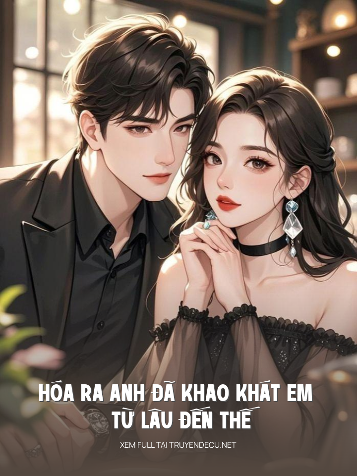 Hóa Ra Anh Đã Khao Khát Em Từ Lâu Đến Thế