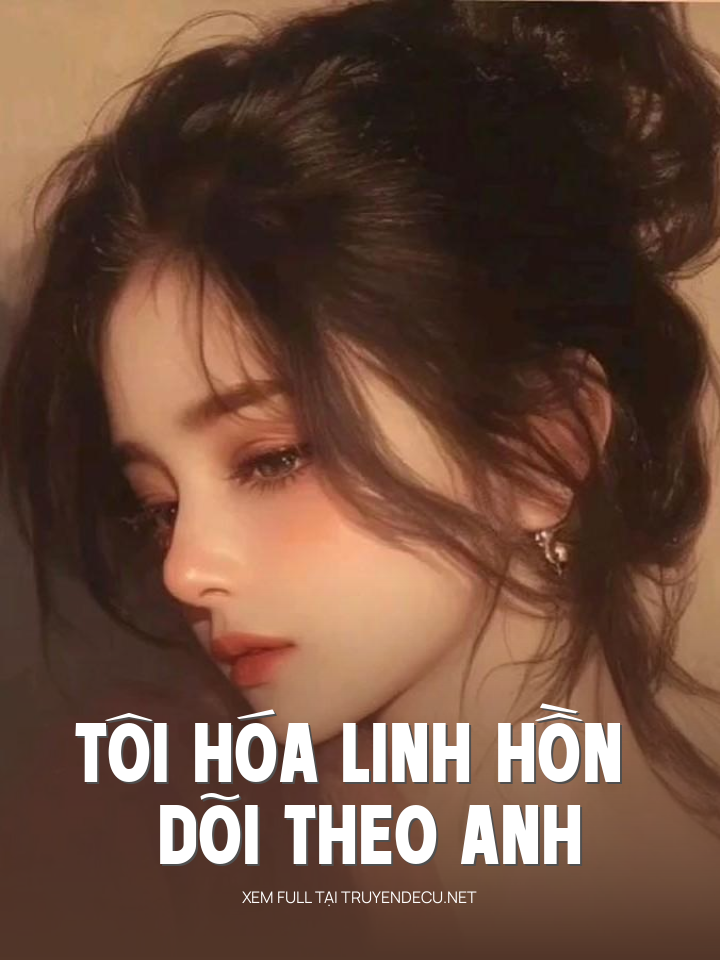 Tôi Hóa Linh Hồn Dõi Theo Anh