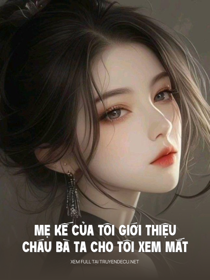 Mẹ Kế Của Tôi Giới Thiệu Cháu Bà Ta Cho Tôi Xem Mắt