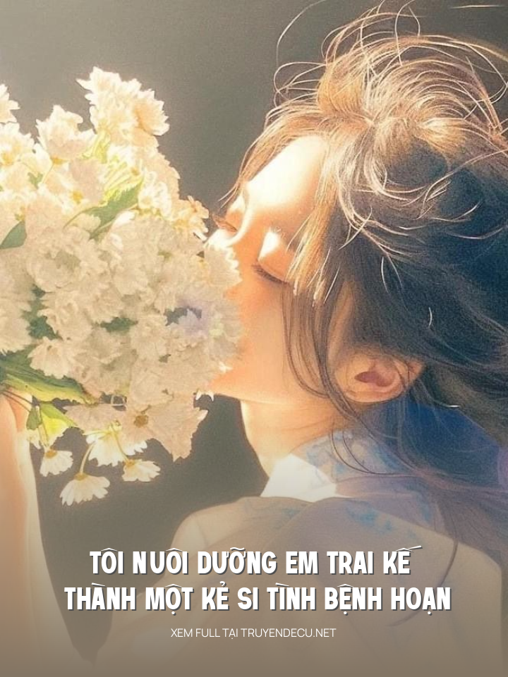 Tôi Nuôi Dưỡng Em Trai Kế Thành Một Kẻ Si Tình Bệnh Hoạn