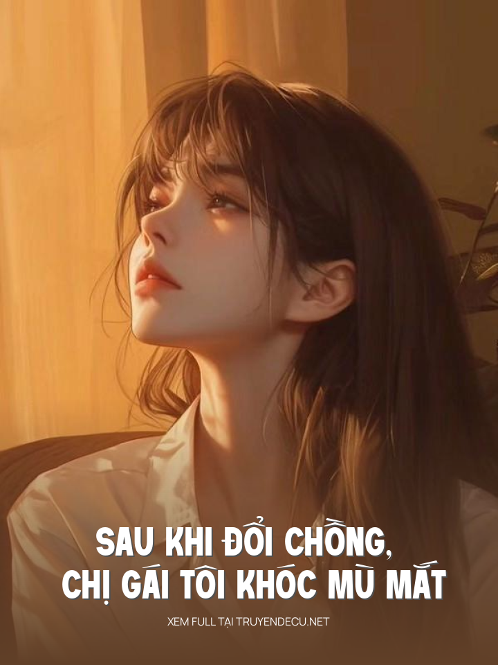 Sau Khi Đổi Chồng, Chị Gái Tôi Khóc Mù Mắt