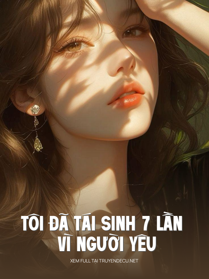 Tôi Đã Tái Sinh 7 Lần Vì Người Yêu