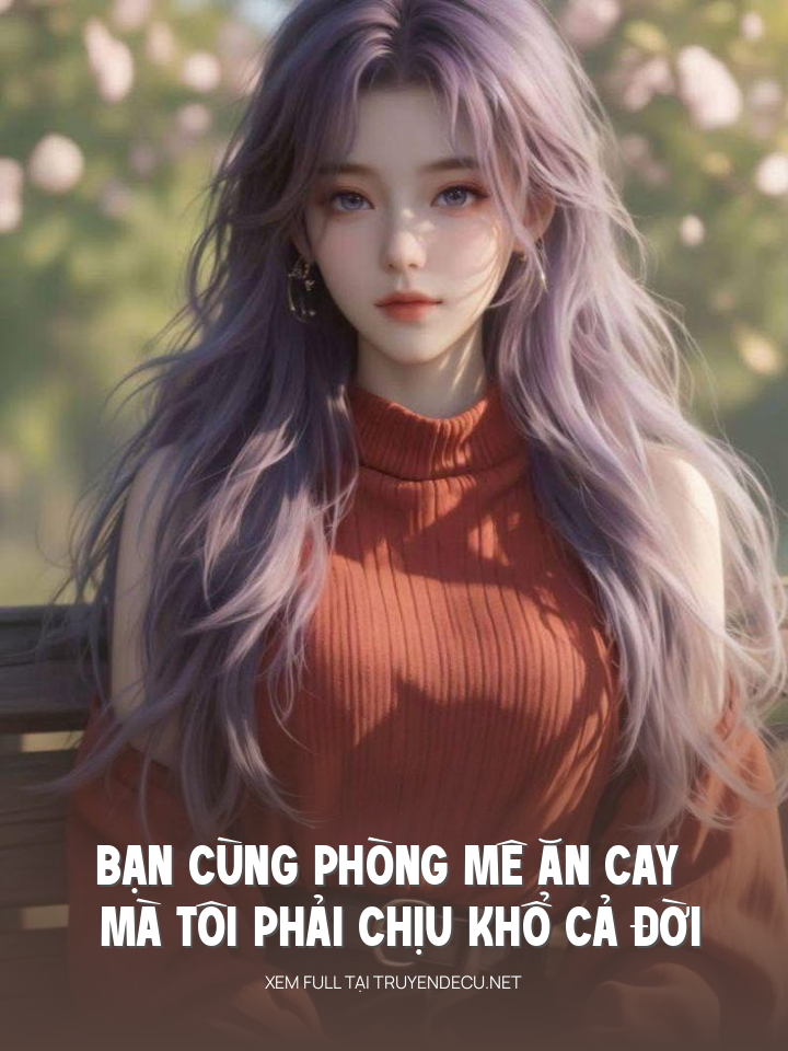 
                            Bạn Cùng Phòng Mê Ăn Cay Mà Tôi Phải Chịu Khổ Cả Đời