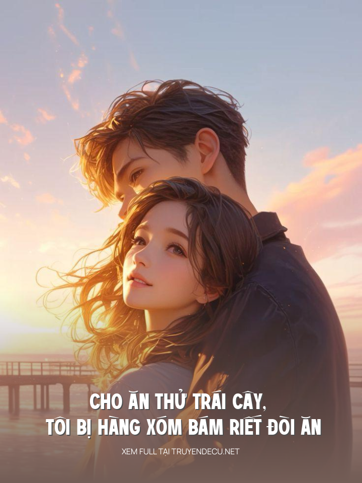 
                            Cho Ăn Thử Trái Cây, Tôi Bị Hàng Xóm Bám Riết Đòi Ăn