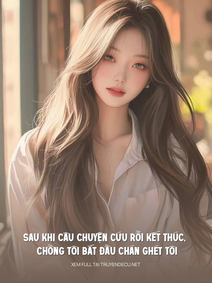 
                            Sau Khi Câu Chuyện Cứu Rỗi Kết Thúc, Chồng Tôi Bắt Đầu Chán Ghét Tôi