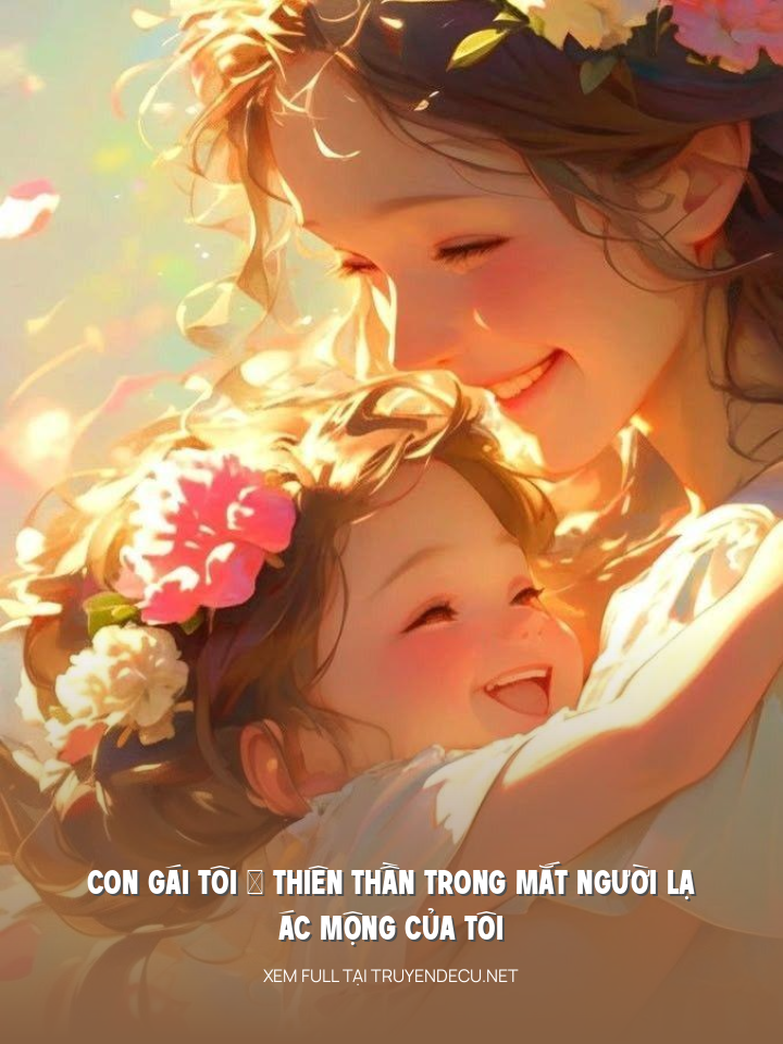 
                            Con Gái Tôi – Thiên Thần Trong Mắt Người Lạ, Ác Mộng Của Tôi