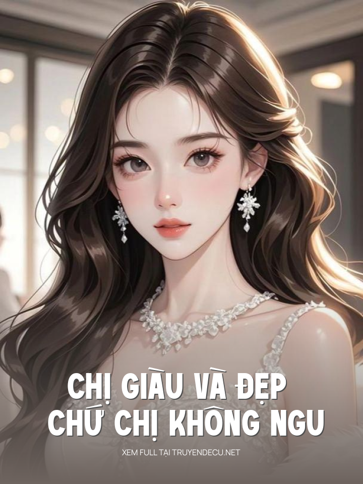 
                            Chị Giàu Và Đẹp Chứ Chị Không Ngu