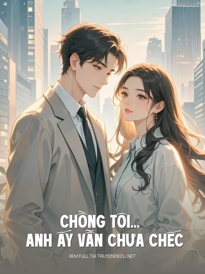 
                            Chồng Tôi... Anh Ấy Vẫn Chưa Chếc