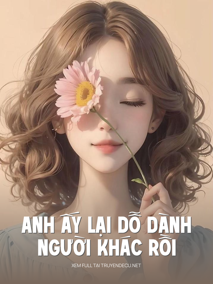 
                            Anh Ấy Lại Dỗ Dành Người Khác Rồi