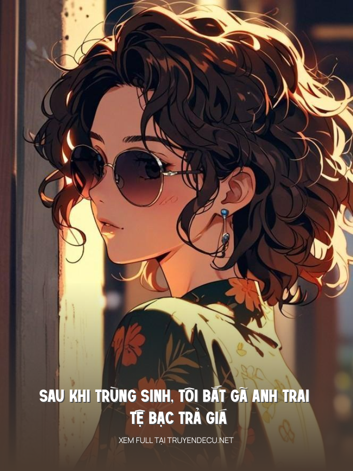 
                            Sau Khi Trùng Sinh, Tôi Bắt Gã Anh Trai Tệ Bạc Trả Giá
