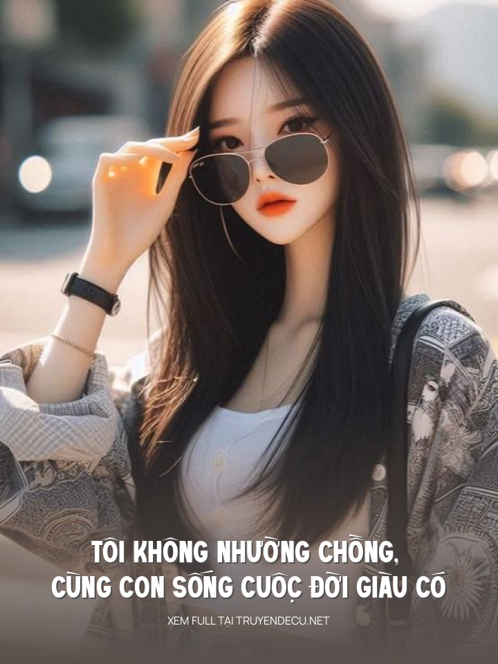 Tôi Không NhườNg ChồNg, CùNg Con SốNg CuộC ĐờI GiàU Có