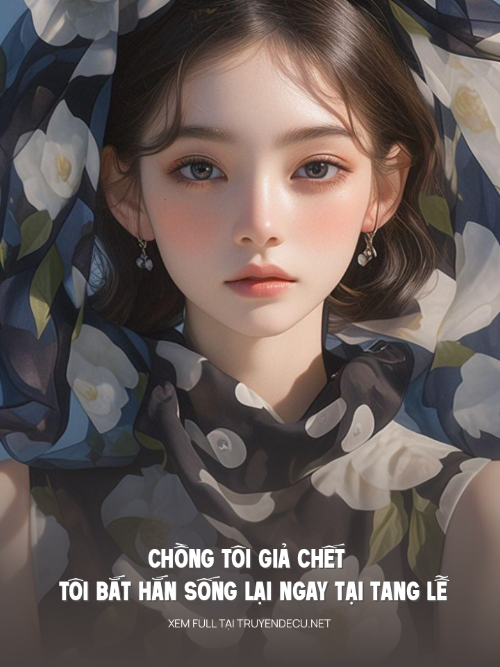 Chồng Tôi Giả Chết Tôi Bắt Hắn Sống Lại Ngay Tại Tang Lễ