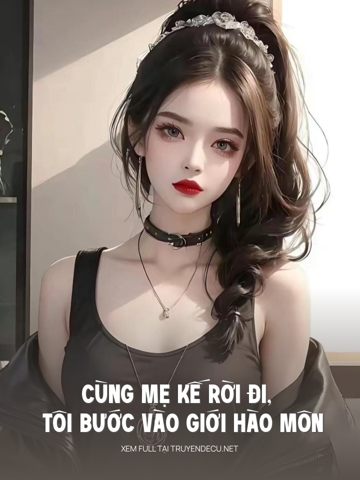 
                            Cùng Mẹ Kế Rời Đi, Tôi Bước Vào Giới Hào Môn