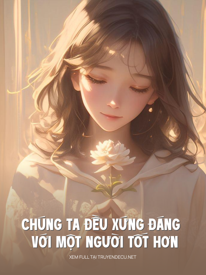 
                            Chúng Ta Đều Xứng Đáng Với Một Người Tốt Hơn