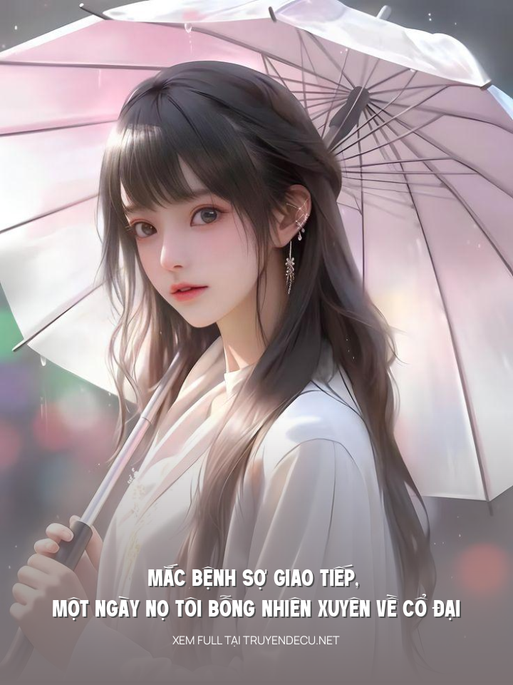 
                            Mắc Bệnh Sợ Giao Tiếp, Một Ngày Nọ Tôi Bỗng Nhiên Xuyên Về Cổ Đại