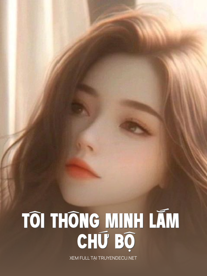
                            Tôi Thông Minh Lắm Chứ Bộ
