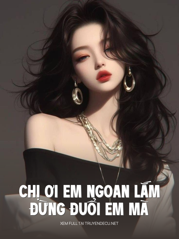 Chị Ơi Em Ngoan Lắm Đừng Đuổi Em Mà