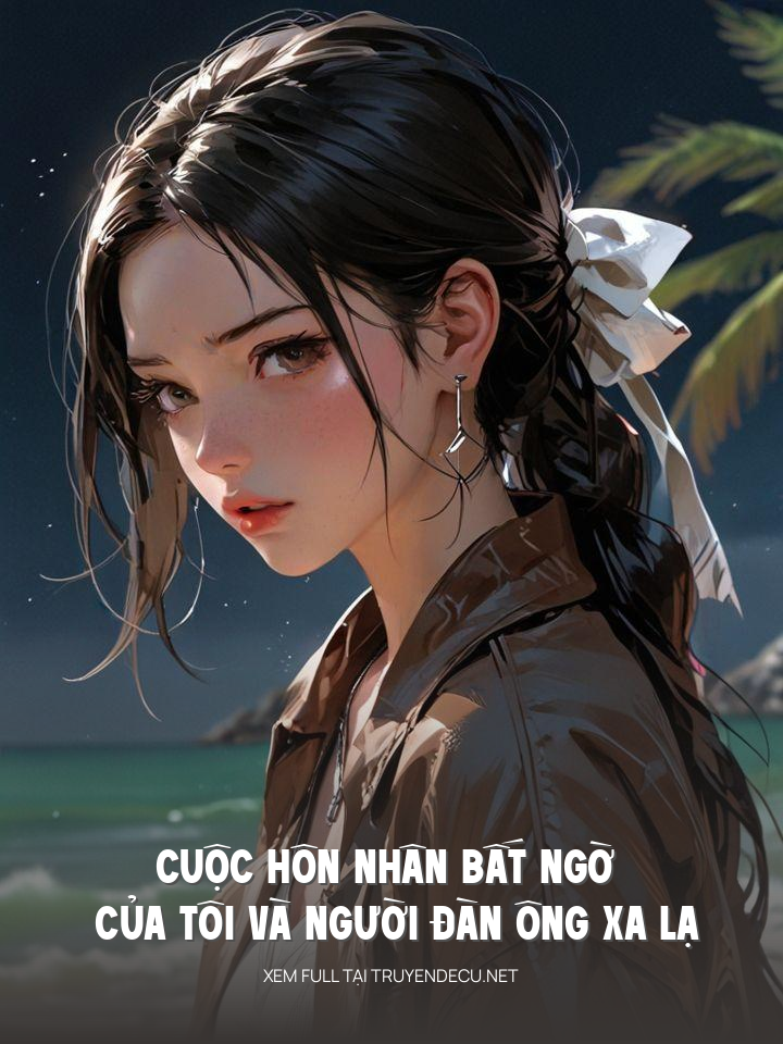 
                            Cuộc Hôn Nhân Bất Ngờ Của Tôi Và Người Đàn Ông Xa Lạ