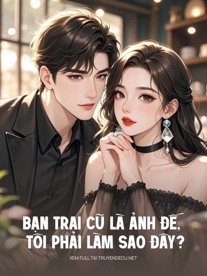 Bạn Trai Cũ Là Ảnh Đế, Tôi Phải Làm Sao Đây?