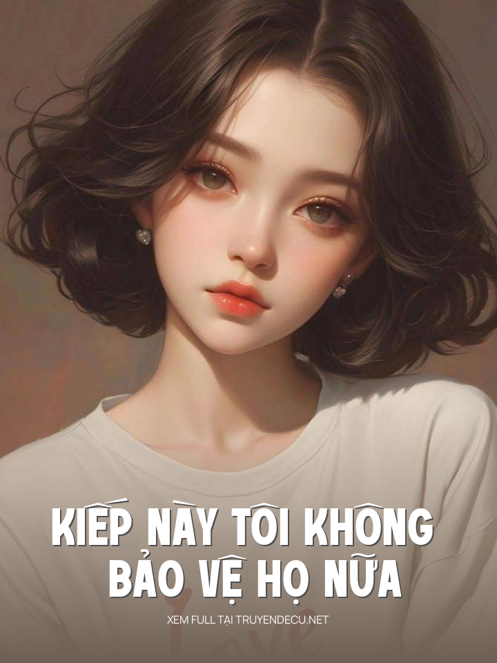 
                            Kiếp Này Tôi Không Bảo Vệ Họ Nữa