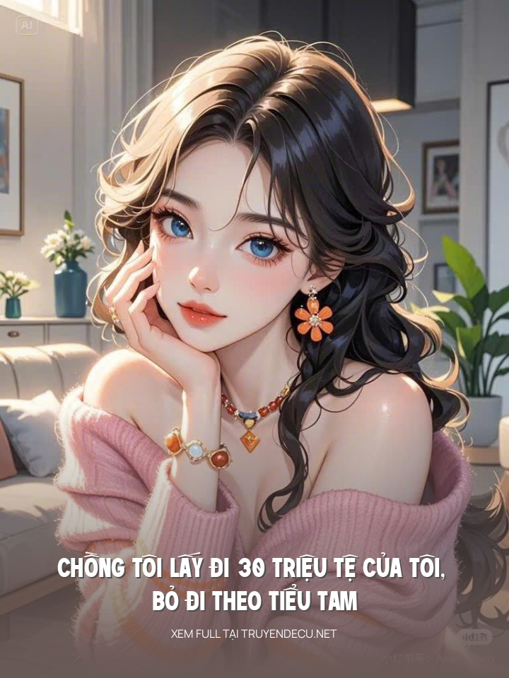 
                            Chồng Tôi Lấy Đi 30 Triệu Tệ Của Tôi, Bỏ Đi Theo Tiểu Tam