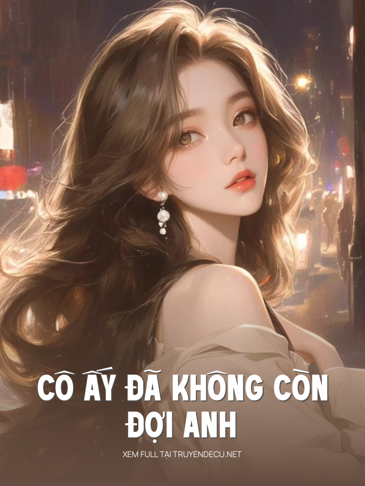 Cô Ấy Đã Không Còn Đợi Anh