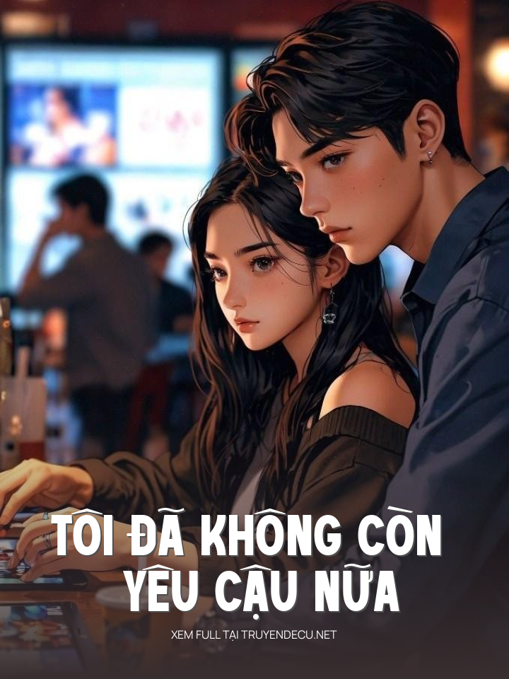 Tôi Đã Không Còn Yêu Cậu Nữa