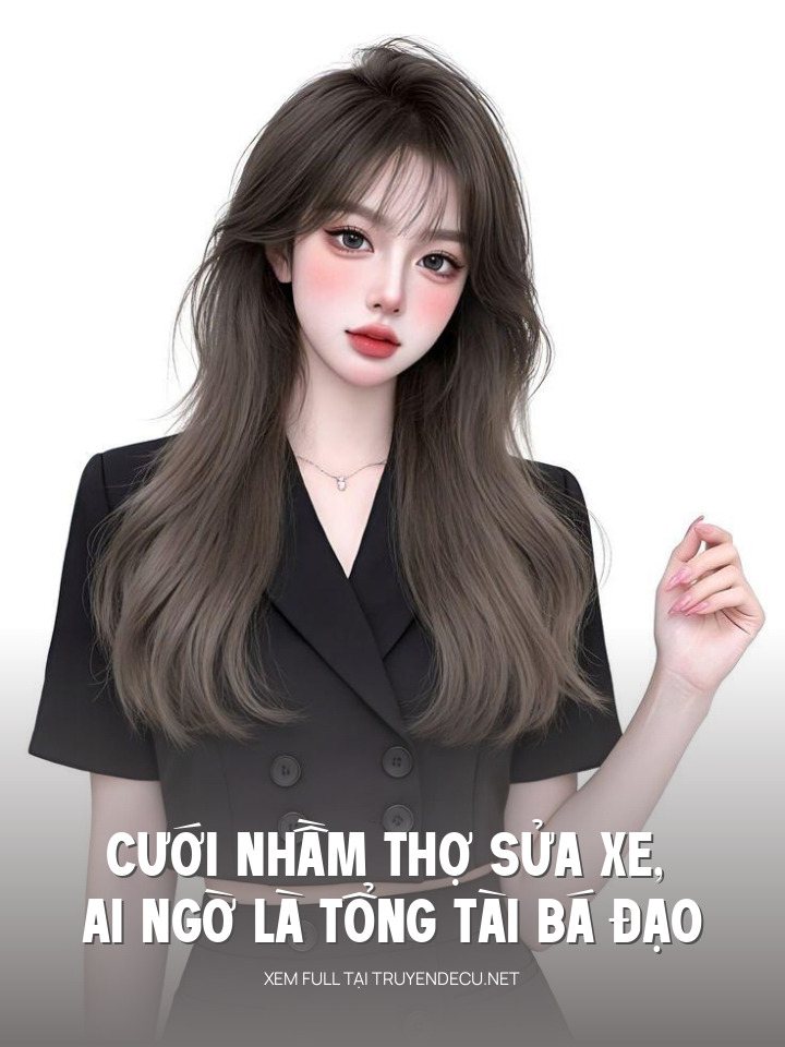 
                            Cưới Nhầm Thợ Sửa Xe, Ai Ngờ Là Tổng Tài Bá Đạo