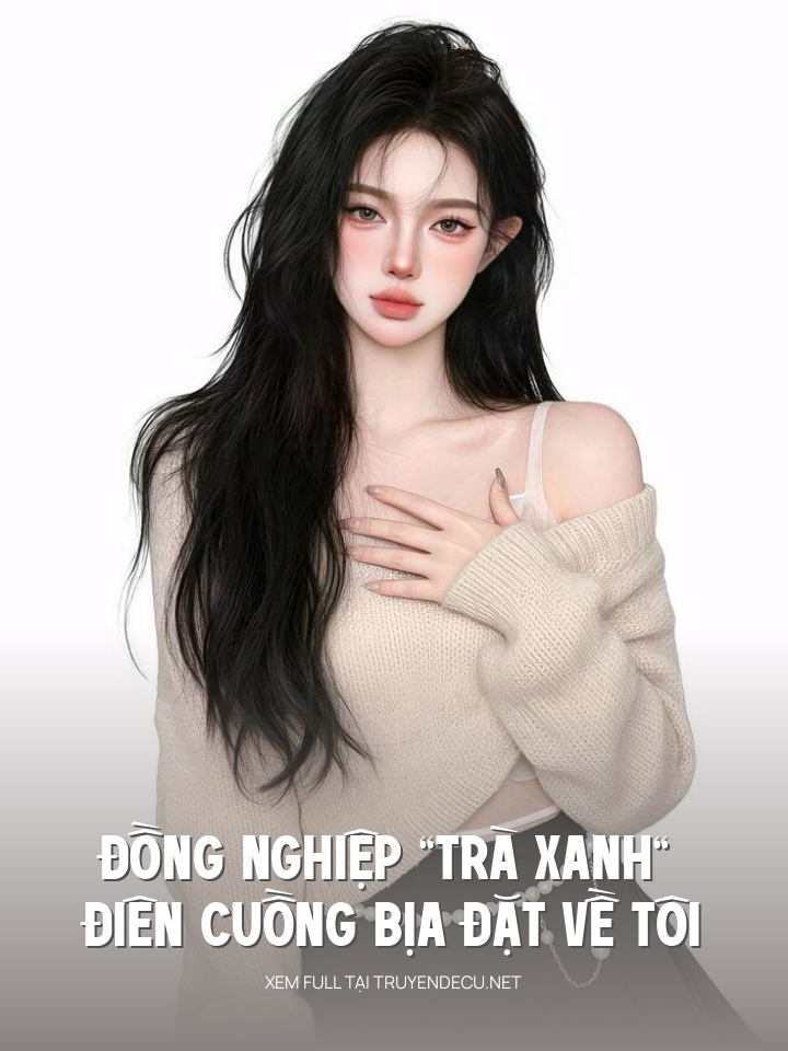 
                            Đồng Nghiệp “Trà Xanh” Điên Cuồng Bịa Đặt Về Tôi