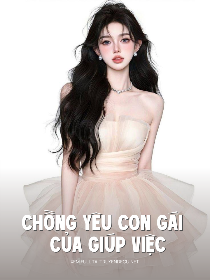 
                            Chồng Yêu Con Gái Của Giúp Việc