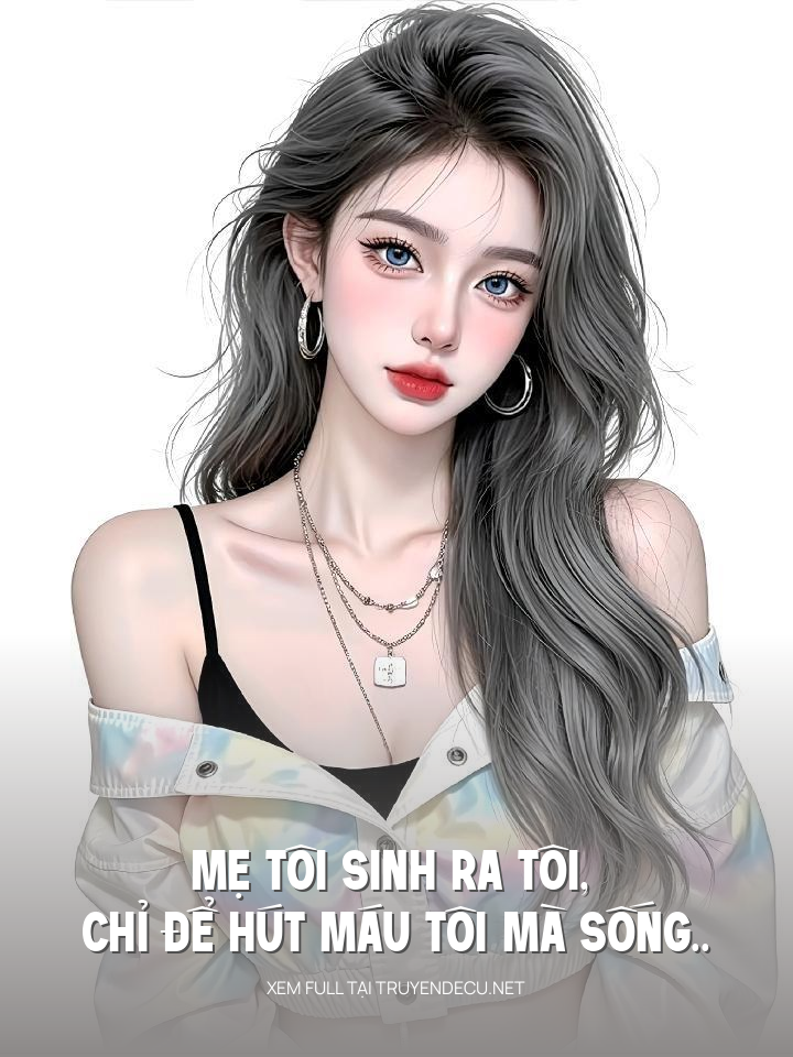 Mẹ Tôi Sinh Ra Tôi, Chỉ Để Hút Máu Tôi Mà Sống..