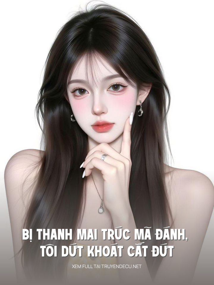 
                            Bị Thanh Mai Trúc Mã Đánh, Tôi Dứt Khoát Cắt Đứt