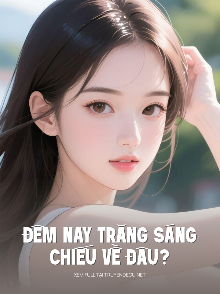 
                            Đêm Nay Trăng Sáng Chiếu Về Đâu?