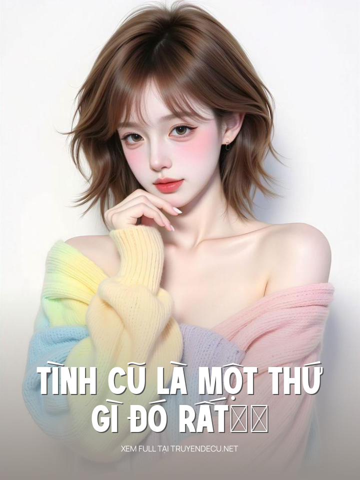 
                            Tình Cũ Là Một Thứ Gì Đó Rất……