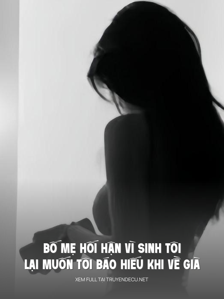
                            Bố Mẹ Hối Hận Vì Sinh Tôi, Lại Muốn Tôi Báo Hiếu Khi Về Già