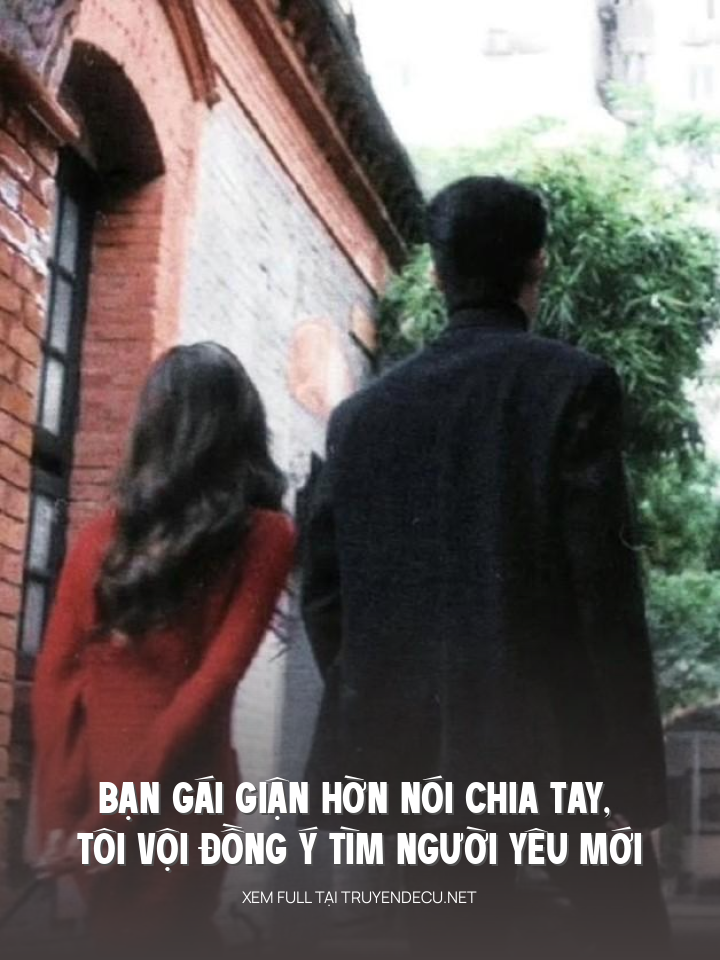 
                            Bạn Gái Giận Hờn Nói Chia Tay, Tôi Vội Đồng Ý Tìm Người Yêu Mới
