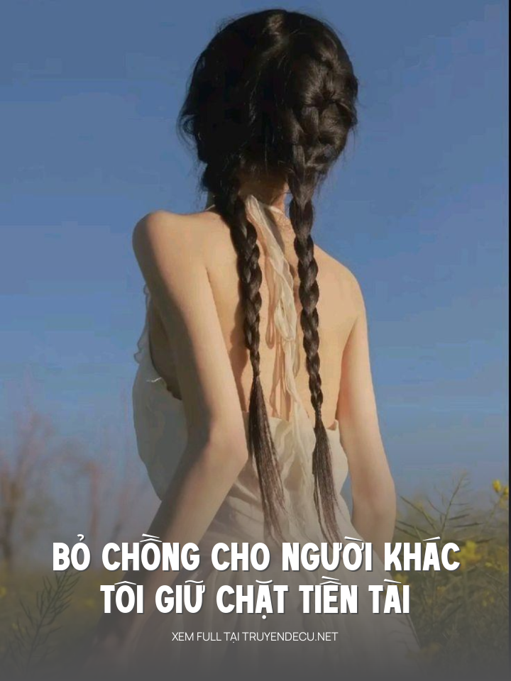 
                            Bỏ Chồng Cho Người Khác, Tôi Giữ Chặt Tiền Tài