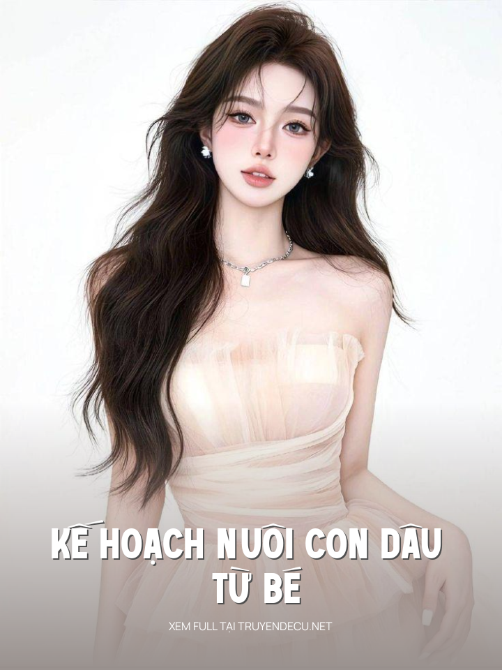 
                            Kế Hoạch Nuôi Con Dâu Từ Bé