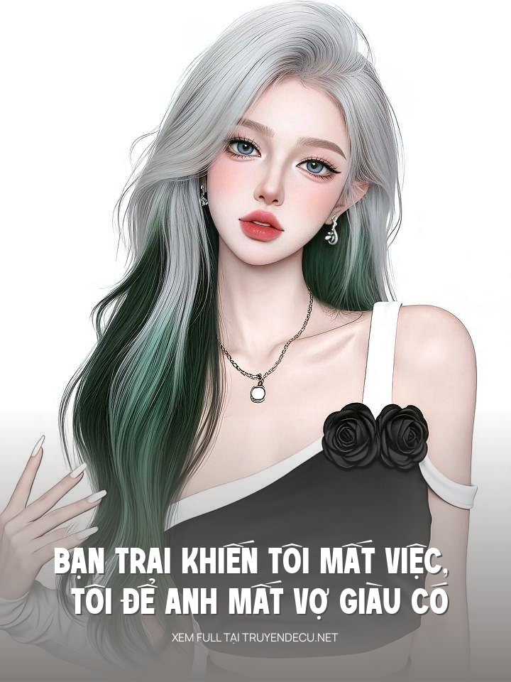 
                            Bạn Trai Khiến Tôi Mất Việc, Tôi Để Anh Mất Vợ Giàu Có