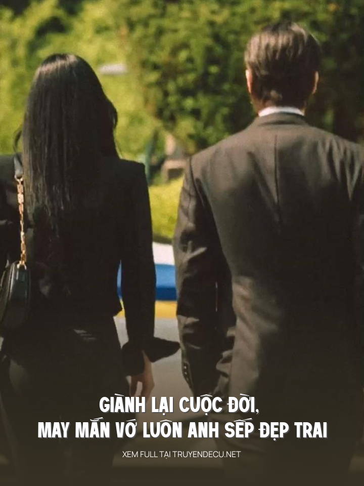 Giành Lại Cuộc Đời, May Mắn Vớ Luôn Anh Sếp Đẹp Trai