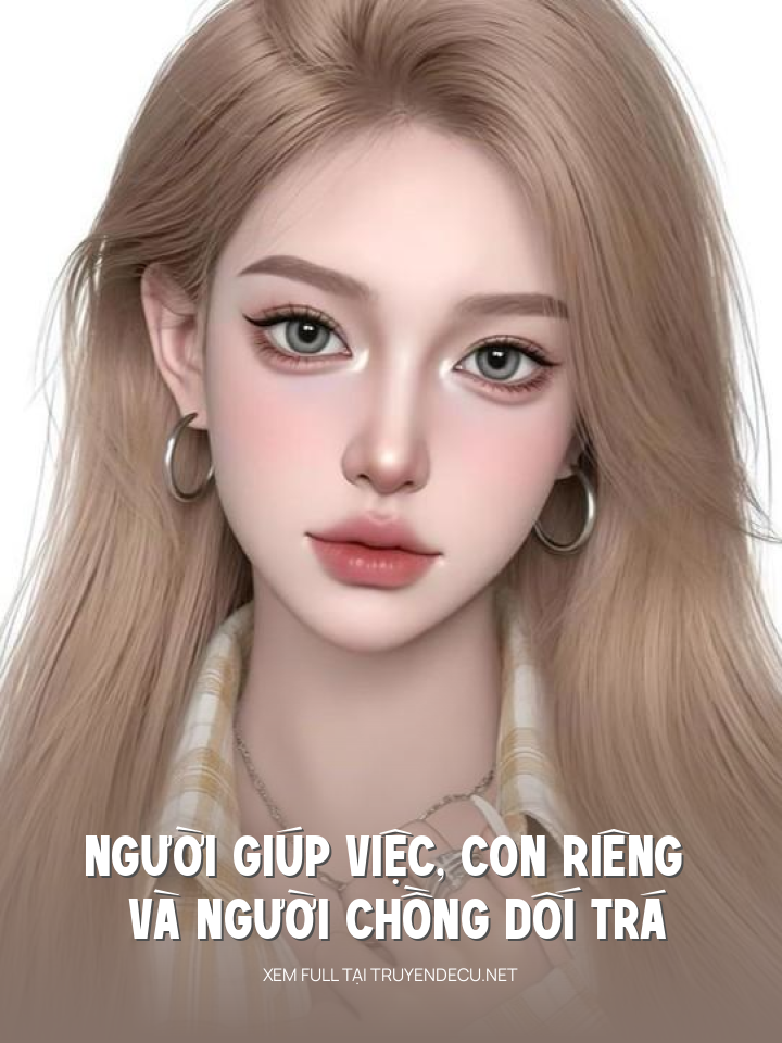 
                            Người Giúp Việc, Con Riêng Và Người Chồng Dối Trá