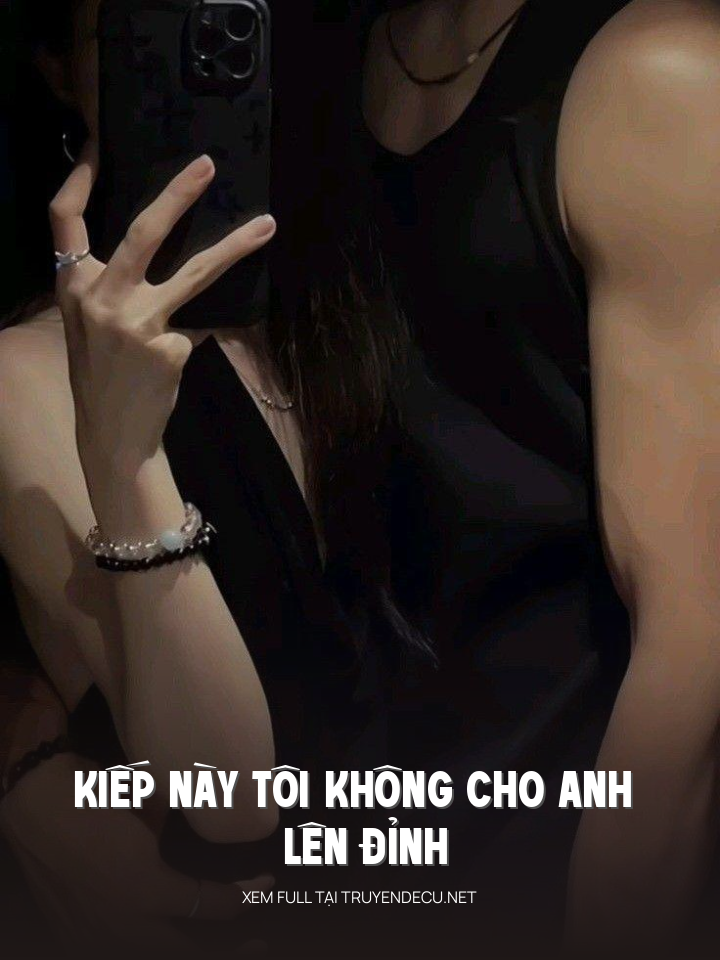 
                            Kiếp Này Tôi Không Cho Anh Lên Đỉnh