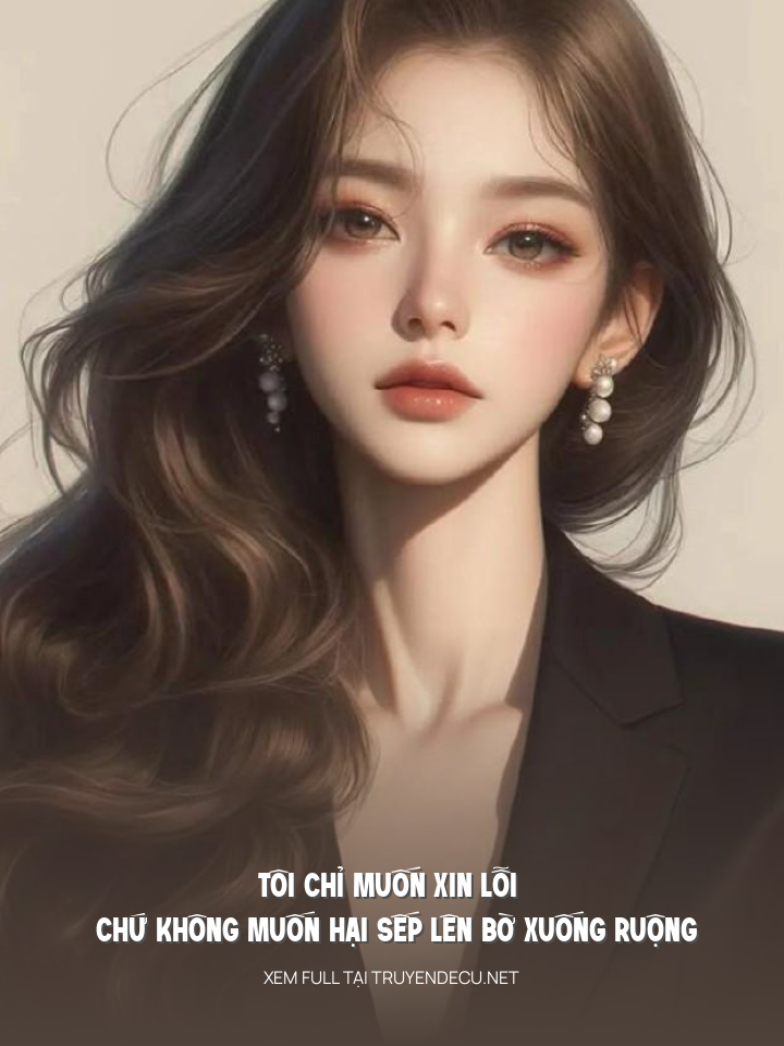 
                            Tôi Chỉ Muốn Xin Lỗi Chứ Không Muốn Hại Sếp Lên Bờ Xuống Ruộng