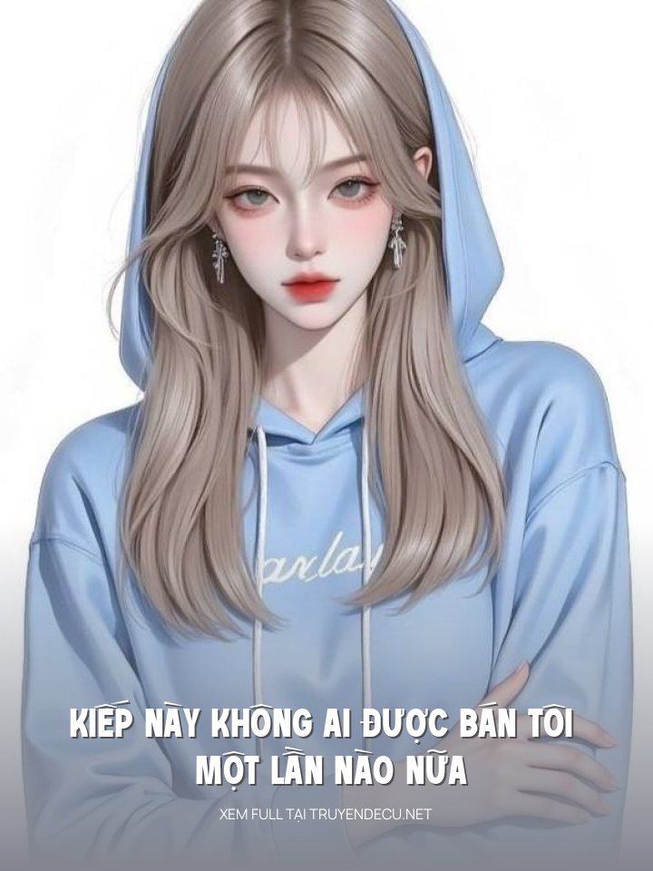 
                            Kiếp Này Không Ai Được Bán Tôi Một Lần Nào Nữa