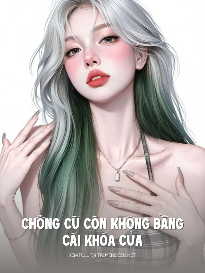 
                            Chồng Cũ Còn Không Bằng Cái Khóa Cửa