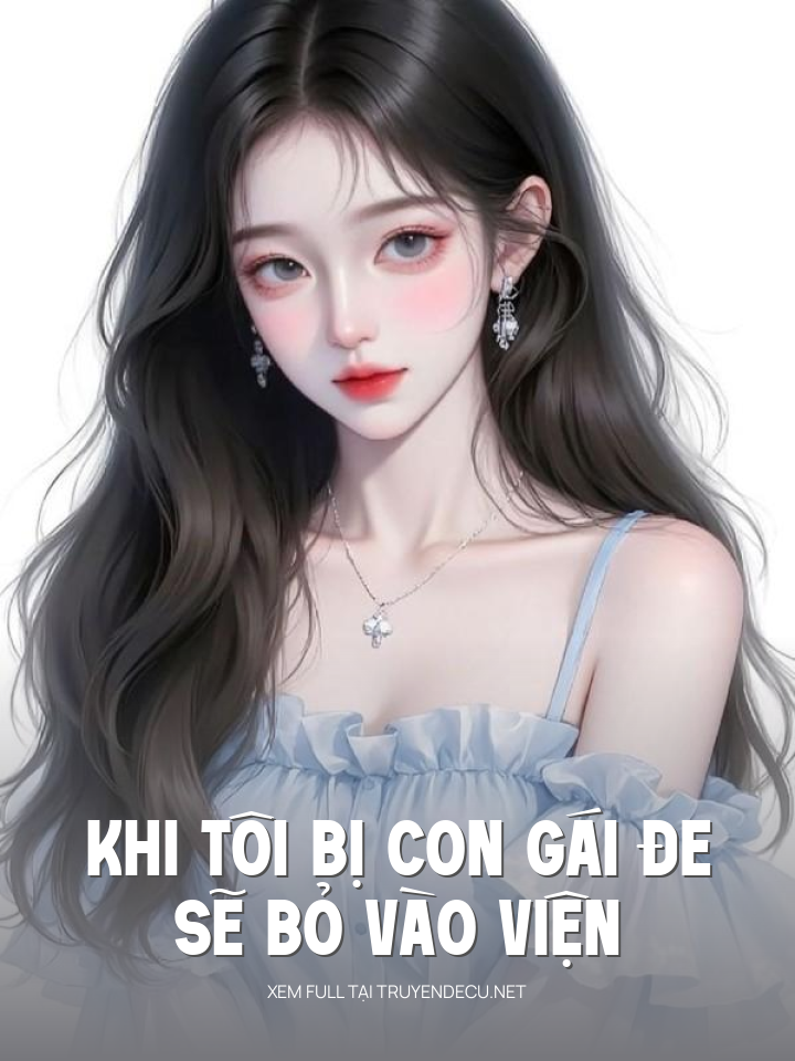 
                            Khi Tôi Bị Con Gái Đe Sẽ Bỏ Vào Viện